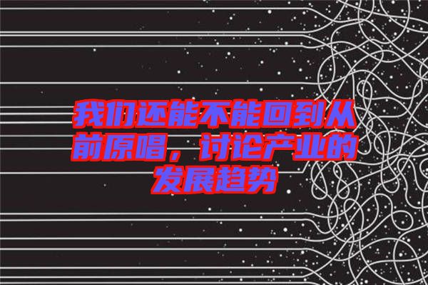 我們還能不能回到從前原唱，討論產(chǎn)業(yè)的發(fā)展趨勢