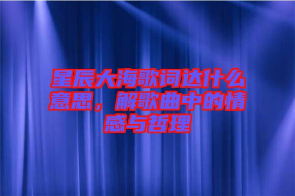星辰大海歌詞達什么意思，解歌曲中的情感與哲理