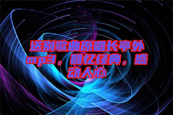 送別歌曲原唱長(zhǎng)亭外mp3，回憶經(jīng)典，感動(dòng)人心