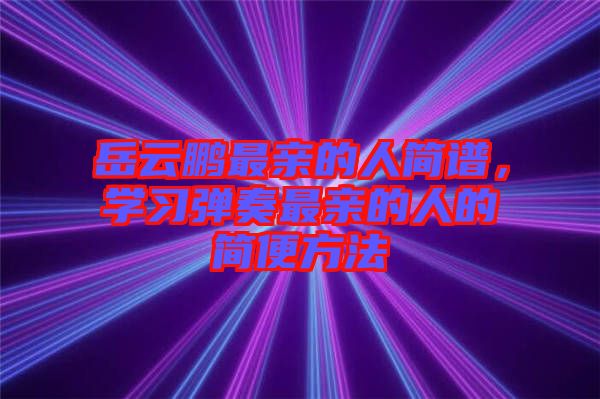 岳云鵬最親的人簡譜，學習彈奏最親的人的簡便方法