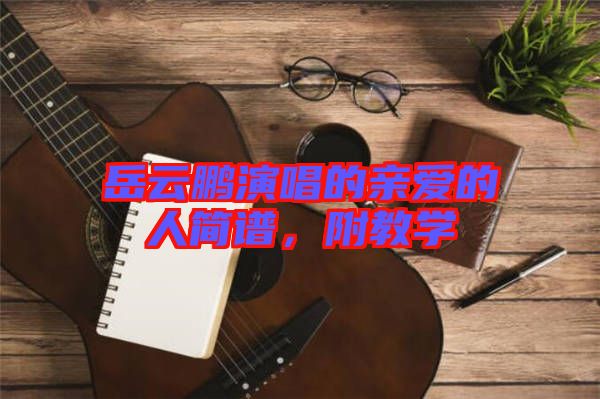 岳云鵬演唱的親愛的人簡譜，附教學(xué)