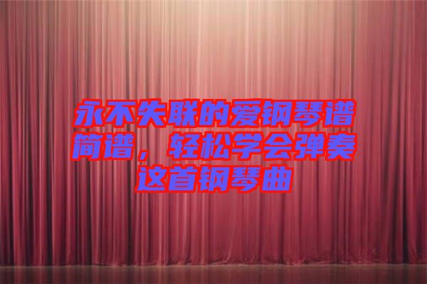 永不失聯(lián)的愛(ài)鋼琴譜簡(jiǎn)譜，輕松學(xué)會(huì)彈奏這首鋼琴曲