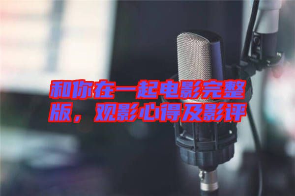 和你在一起電影完整版，觀影心得及影評