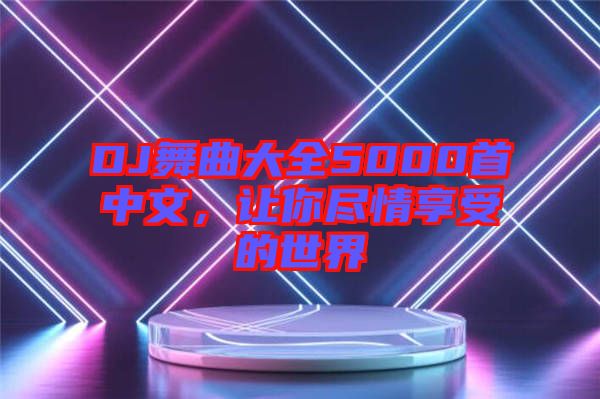 DJ舞曲大全5000首中文，讓你盡情享受的世界