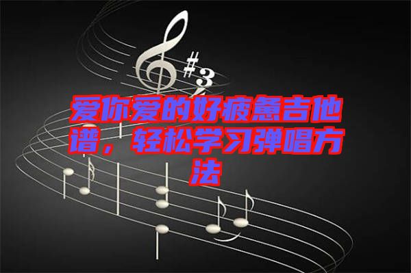 愛你愛的好疲憊吉他譜，輕松學(xué)習(xí)彈唱方法