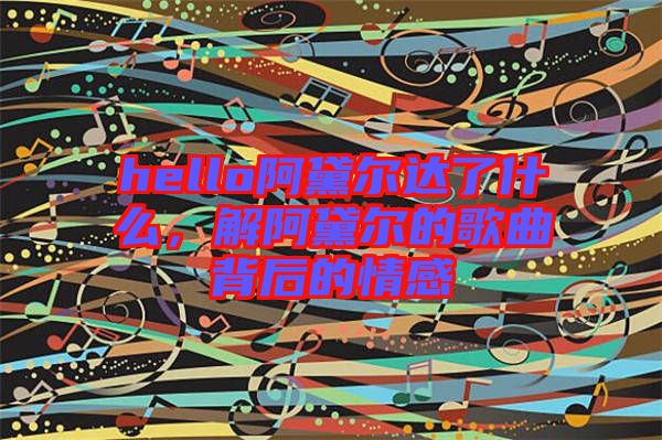 hello阿黛爾達了什么，解阿黛爾的歌曲背后的情感