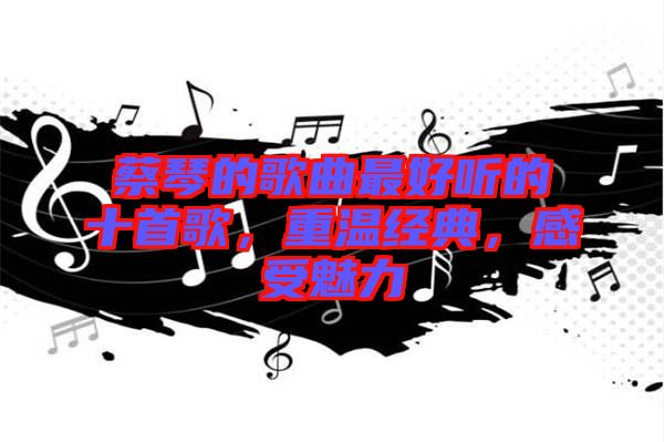 蔡琴的歌曲最好聽的十首歌，重溫經(jīng)典，感受魅力