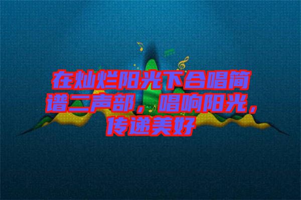 在燦爛陽光下合唱簡(jiǎn)譜二聲部，唱響陽光，傳遞美好