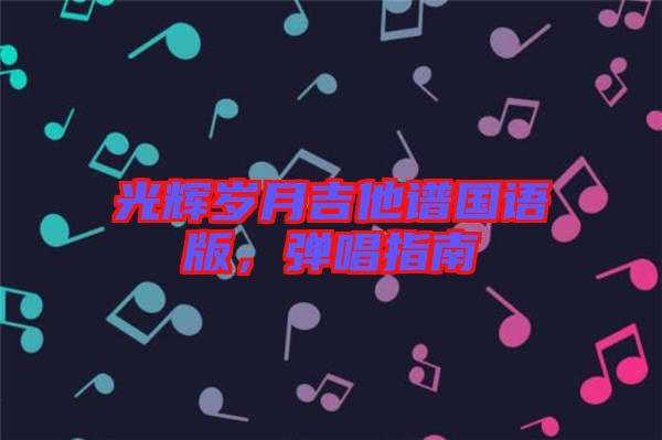 光輝歲月吉他譜國語版，彈唱指南