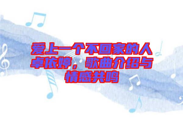 愛上一個不回家的人卓依婷，歌曲介紹與情感共鳴