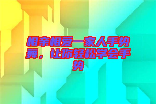 相親相愛(ài)一家人手勢(shì)舞，讓你輕松學(xué)會(huì)手勢(shì)