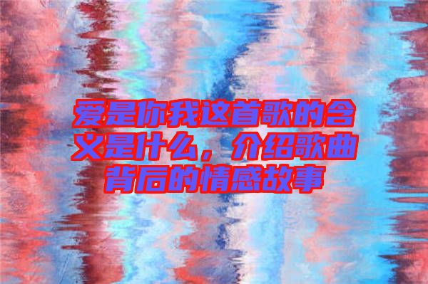 愛是你我這首歌的含義是什么，介紹歌曲背后的情感故事