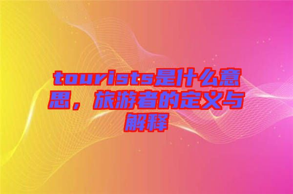 tourists是什么意思，旅游者的定義與解釋