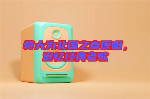 蔣大為北國之春原唱，追憶經(jīng)典老歌
