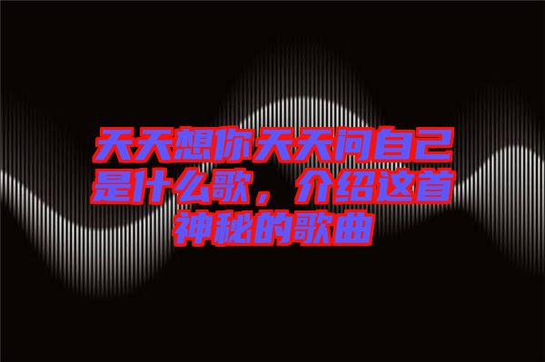 天天想你天天問自己是什么歌，介紹這首神秘的歌曲