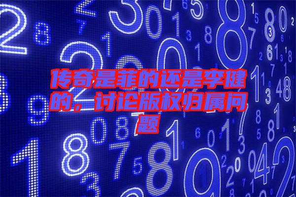 傳奇是菲的還是李健的，討論版權(quán)歸屬問(wèn)題