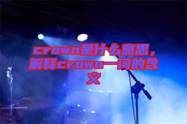 crown是什么意思，解釋crown一詞的含義