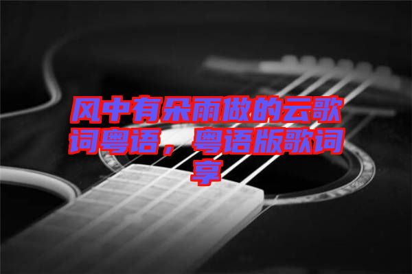 風(fēng)中有朵雨做的云歌詞粵語(yǔ)，粵語(yǔ)版歌詞享