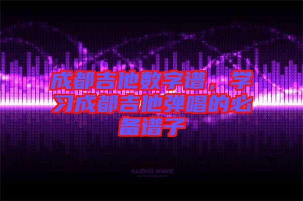 成都吉他數(shù)字譜，學(xué)習(xí)成都吉他彈唱的必備譜子