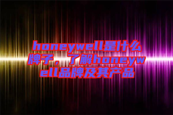 honeywell是什么牌子，了解honeywell品牌及其產(chǎn)品