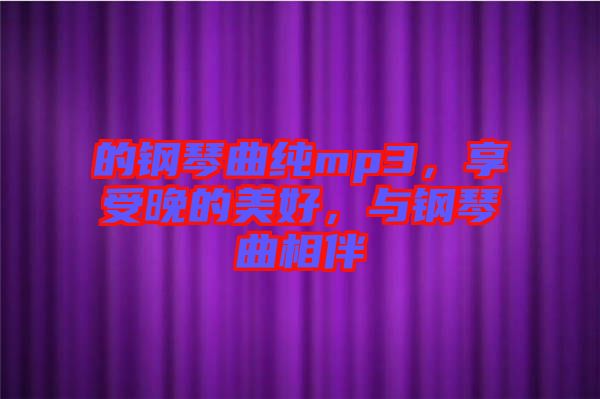 的鋼琴曲純mp3，享受晚的美好，與鋼琴曲相伴