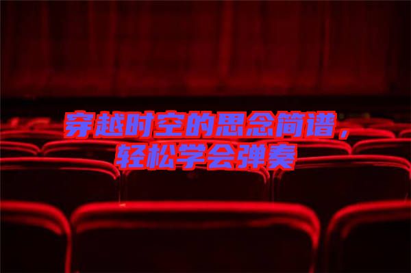 穿越時空的思念簡譜，輕松學會彈奏