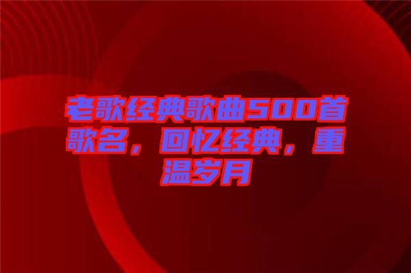 老歌經典歌曲500首歌名，回憶經典，重溫歲月