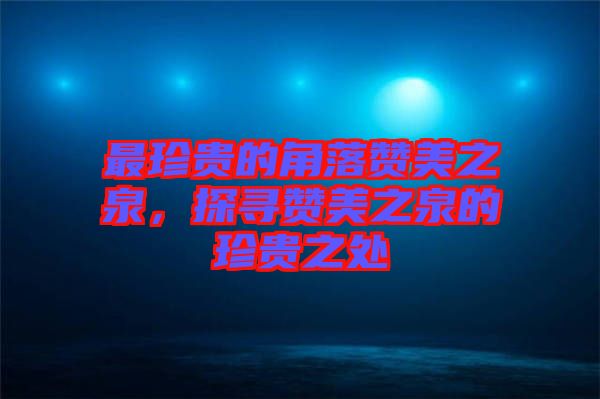 最珍貴的角落贊美之泉，探尋贊美之泉的珍貴之處