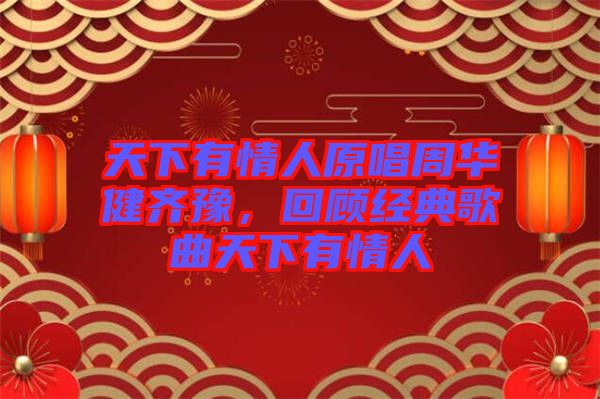 天下有情人原唱周華健齊豫，回顧經典歌曲天下有情人