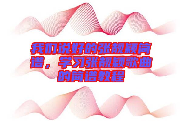 我們說(shuō)好的張靚穎簡(jiǎn)譜，學(xué)習(xí)張靚穎歌曲的簡(jiǎn)譜教程