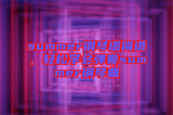 summer鋼琴譜簡譜，輕松學(xué)會彈奏summer鋼琴曲