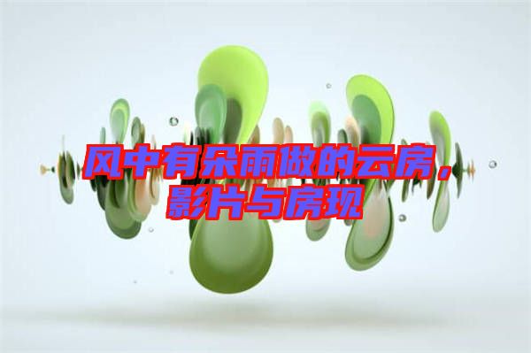 風中有朵雨做的云房，影片與房現(xiàn)
