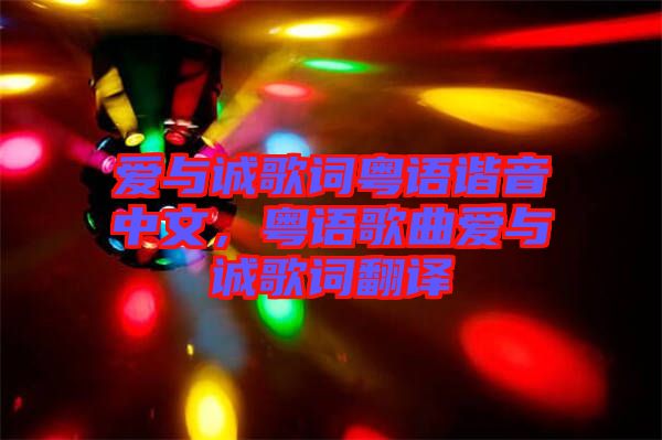 愛與誠歌詞粵語諧音中文，粵語歌曲愛與誠歌詞翻譯