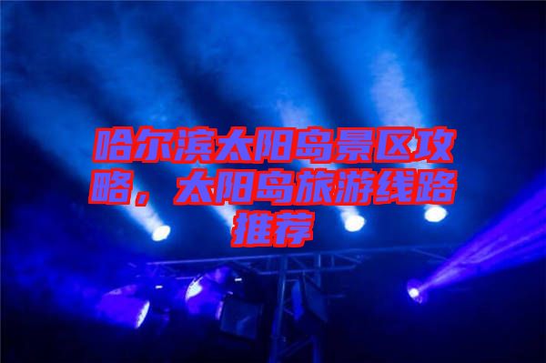 哈爾濱太陽(yáng)島景區(qū)攻略，太陽(yáng)島旅游線路推薦