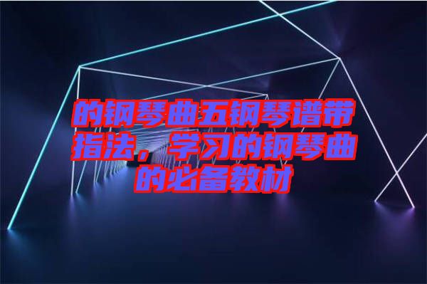 的鋼琴曲五鋼琴譜帶指法，學習的鋼琴曲的必備教材