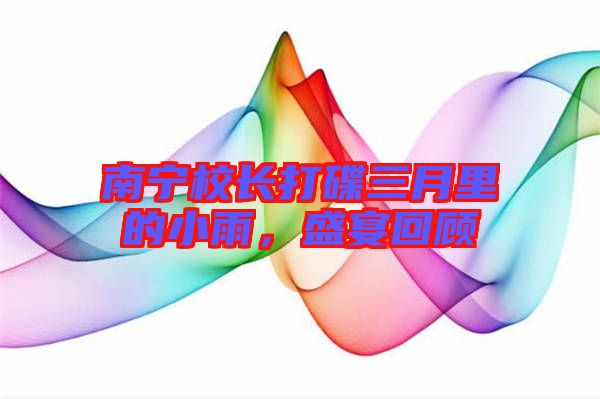 南寧校長(zhǎng)打碟三月里的小雨，盛宴回顧