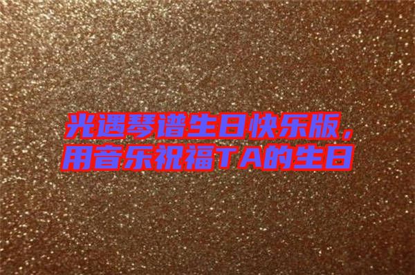 光遇琴譜生日快樂版，用音樂祝福TA的生日