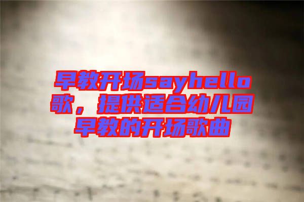 早教開場(chǎng)sayhello歌，提供適合幼兒園早教的開場(chǎng)歌曲