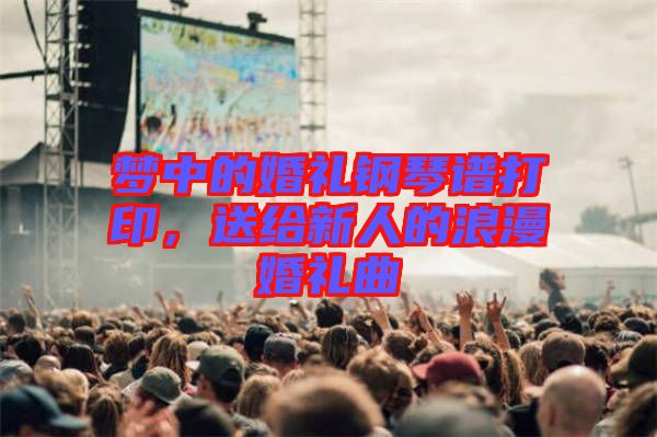 夢中的婚禮鋼琴譜打印，送給新人的浪漫婚禮曲