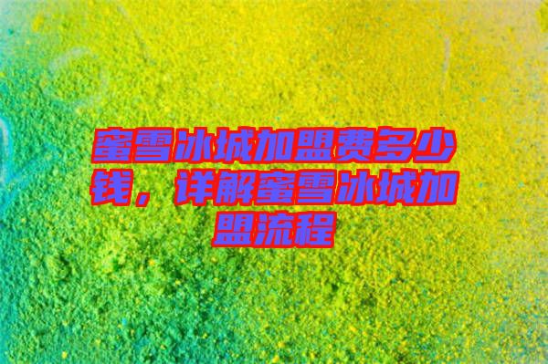 蜜雪冰城加盟費多少錢，詳解蜜雪冰城加盟流程
