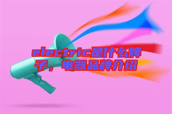 electric是什么牌子，電器品牌介紹