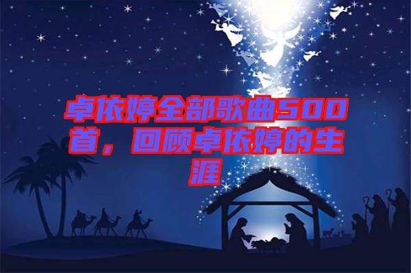 卓依婷全部歌曲500首，回顧卓依婷的生涯