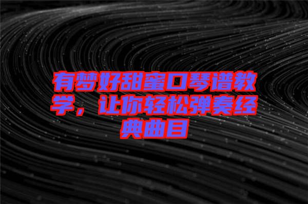 有夢好甜蜜口琴譜教學(xué)，讓你輕松彈奏經(jīng)典曲目