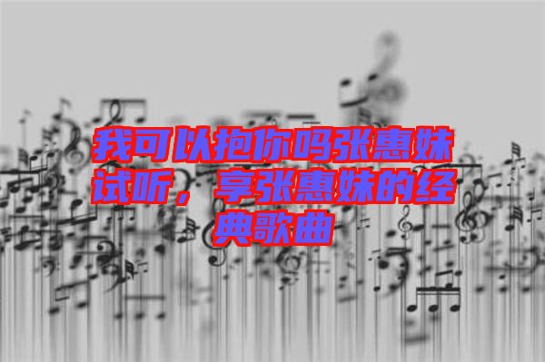 我可以抱你嗎張惠妹試聽，享張惠妹的經(jīng)典歌曲