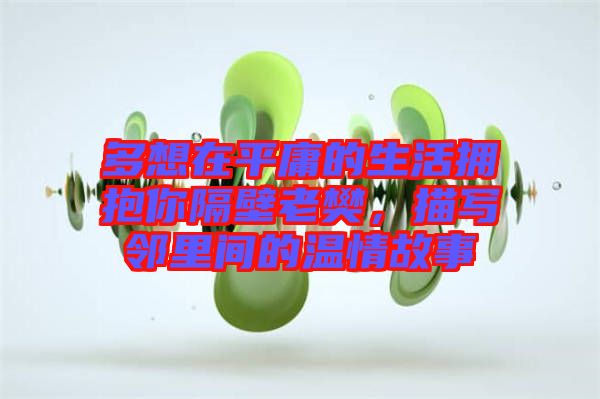 多想在平庸的生活擁抱你隔壁老樊，描寫鄰里間的溫情故事