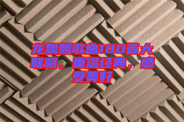 龍飄飄歌曲100首大聯(lián)唱，重溫經(jīng)典，感受美好