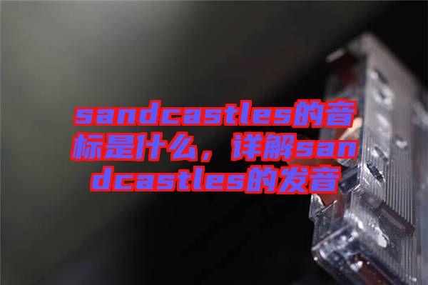 sandcastles的音標(biāo)是什么，詳解sandcastles的發(fā)音