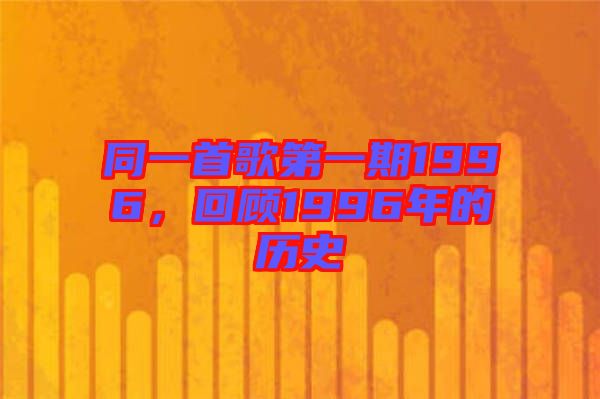 同一首歌第一期1996，回顧1996年的歷史