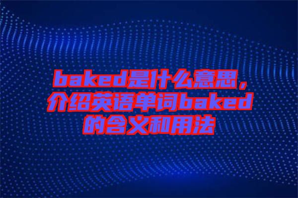 baked是什么意思，介紹英語(yǔ)單詞baked的含義和用法