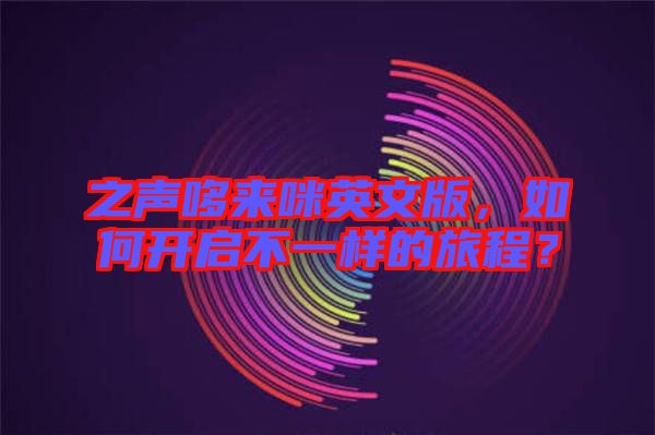 之聲哆來(lái)咪英文版，如何開(kāi)啟不一樣的旅程？